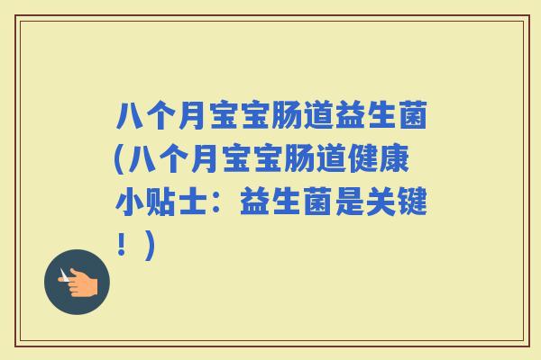 八个月宝宝肠道益生菌(八个月宝宝肠道健康小贴士:益生菌是关键!) 八个月宝宝肠道益生菌(八个月宝宝肠道健康小贴士:益生菌是关键!)