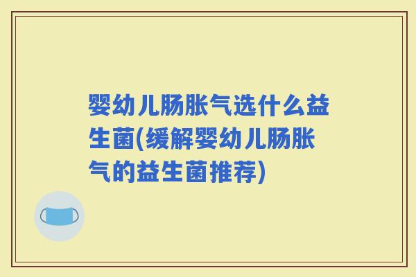 婴幼儿肠选什么益生菌(缓解婴幼儿肠的益生菌推荐) 婴幼儿肠选什么益生菌(缓解婴幼儿肠的益生菌推荐)