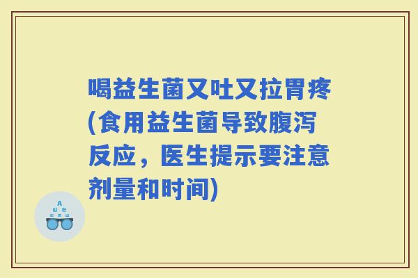 喝益生菌又吐又拉胃疼(食用益生菌导致反应，医生提示要注意剂量和时间)