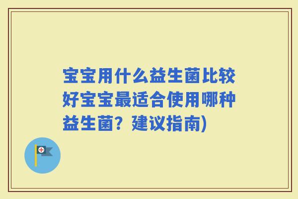 宝宝用什么益生菌比较好宝宝适合使用哪种益生菌？建议指南)