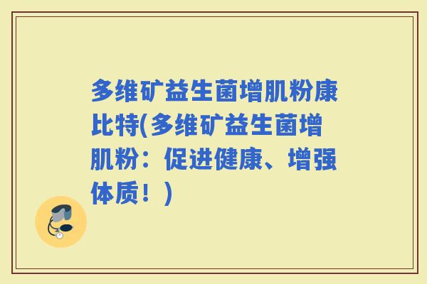 多维矿益生菌增肌粉康比特(多维矿益生菌增肌粉:促进健康、增强体质!) 多维矿益生菌增肌粉康比特(多维矿益生菌增肌粉:促进健康、增强体质!)
