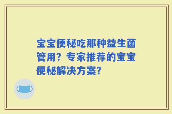 宝宝吃那种益生菌管用？专家推荐的宝宝解决方案？