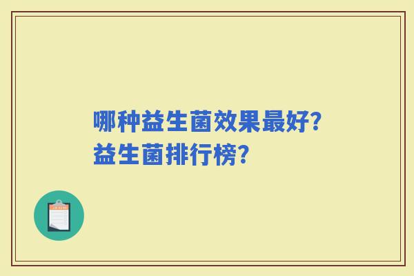 哪种益生菌效果好？益生菌排行榜？