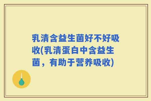 乳清含益生菌好不好吸收(乳清蛋白中含益生菌，有助于营养吸收)
