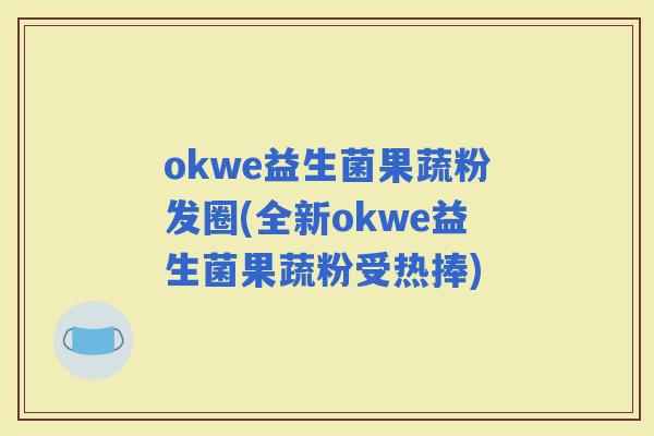 okwe益生菌果蔬粉发圈(全新okwe益生菌果蔬粉受热捧) okwe益生菌果蔬粉发圈(全新okwe益生菌果蔬粉受热捧)