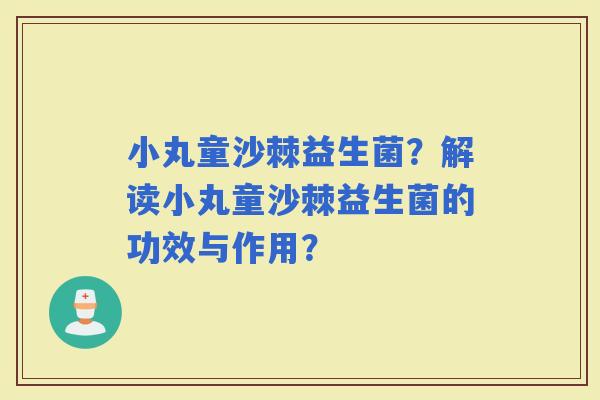 小丸童沙棘益生菌？解读小丸童沙棘益生菌的功效与作用？