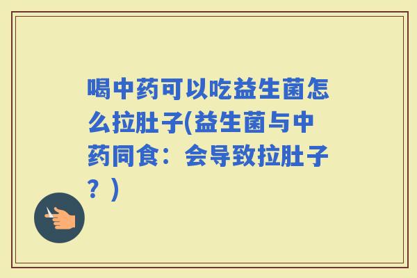 喝可以吃益生菌怎么拉肚子(益生菌与同食：会导致拉肚子？)