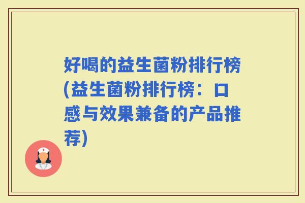 好喝的益生菌粉排行榜(益生菌粉排行榜：口感与效果兼备的产品推荐)