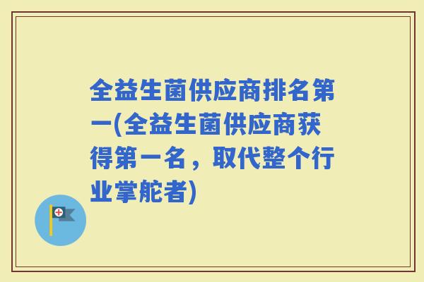 全益生菌供应商排名第一(全益生菌供应商获得第一名，取代整个行业掌舵者)