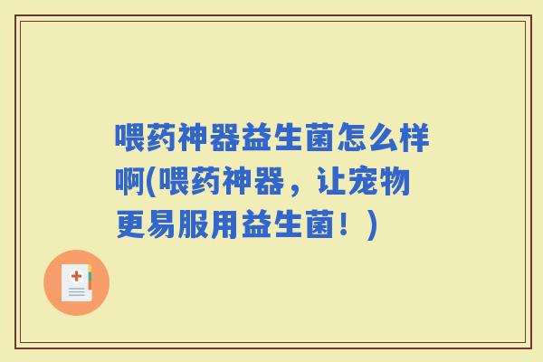 喂药神器益生菌怎么样啊(喂药神器，让宠物更易服用益生菌！)
