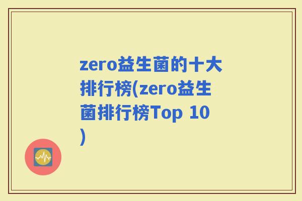 zero益生菌的十大排行榜(zero益生菌排行榜Top 10)