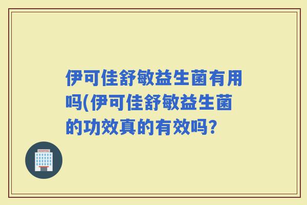 伊可佳舒敏益生菌有用吗(伊可佳舒敏益生菌的功效真的有效吗？