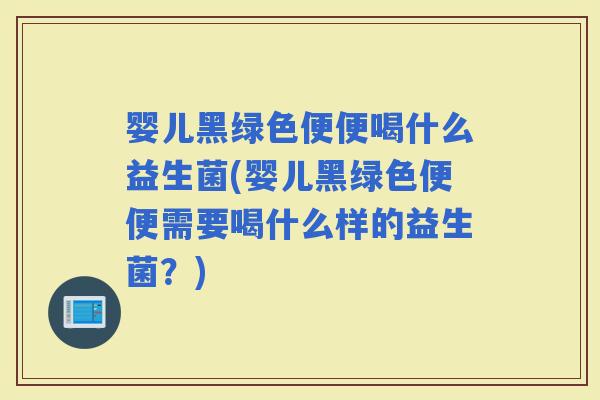 婴儿黑绿色便便喝什么益生菌(婴儿黑绿色便便需要喝什么样的益生菌？)