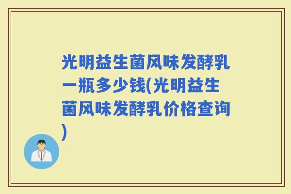 光明益生菌风味发酵乳一瓶多少钱(光明益生菌风味发酵乳价格查询)