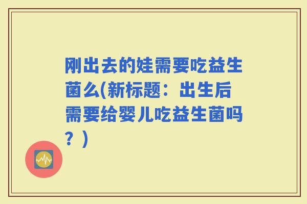 刚出去的娃需要吃益生菌么(新标题：出生后需要给婴儿吃益生菌吗？)