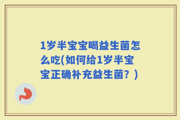1岁半宝宝喝益生菌怎么吃(如何给1岁半宝宝正确补充益生菌?) 1岁半宝宝喝益生菌怎么吃(如何给1岁半宝宝正确补充益生菌?)