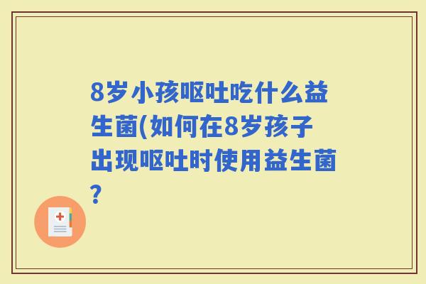8岁小孩吃什么益生菌(如何在8岁孩子出现时使用益生菌？