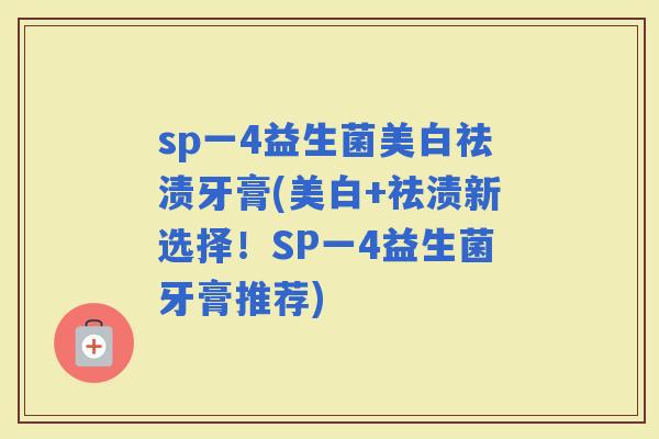 sp一4益生菌美白祛渍牙膏(美白+祛渍新选择！SP一4益生菌牙膏推荐)