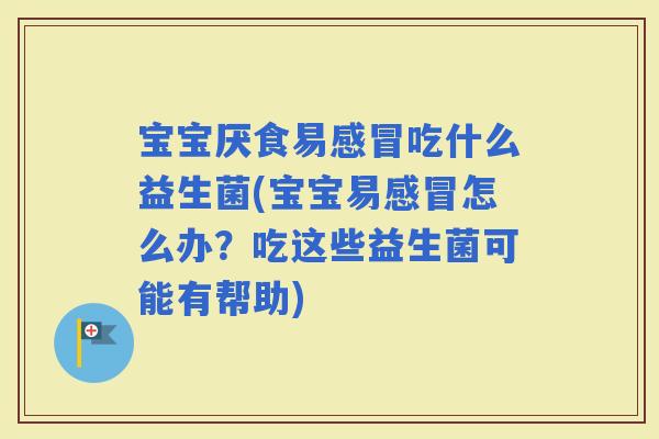 宝宝厌食易吃什么益生菌(宝宝易怎么办?吃这些益生菌可能有帮助) 宝宝厌食易吃什么益生菌(宝宝易怎么办?吃这些益生菌可能有帮助)