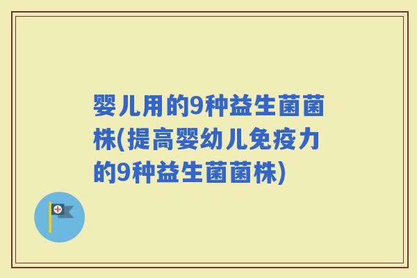 婴儿用的9种益生菌菌株(提高婴幼儿力的9种益生菌菌株) 婴儿用的9种益生菌菌株(提高婴幼儿力的9种益生菌菌株)