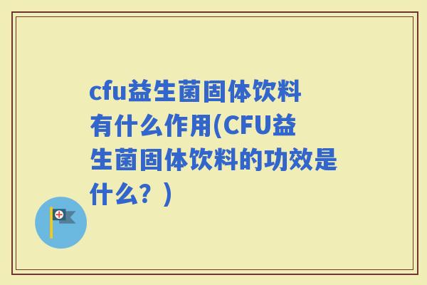 cfu益生菌固体饮料有什么作用(CFU益生菌固体饮料的功效是什么?) cfu益生菌固体饮料有什么作用(CFU益生菌固体饮料的功效是什么?)