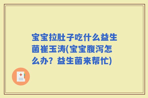 宝宝拉肚子吃什么益生菌崔玉涛(宝宝怎么办?益生菌来帮忙) 宝宝拉肚子吃什么益生菌崔玉涛(宝宝怎么办?益生菌来帮忙)