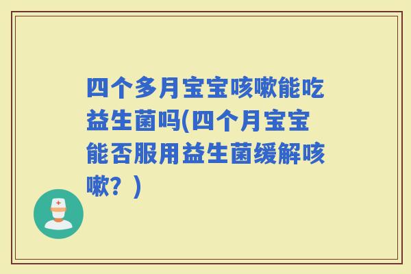四个多月宝宝能吃益生菌吗(四个月宝宝能否服用益生菌缓解？)