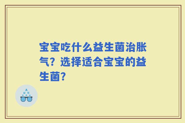 宝宝吃什么益生菌？选择适合宝宝的益生菌？