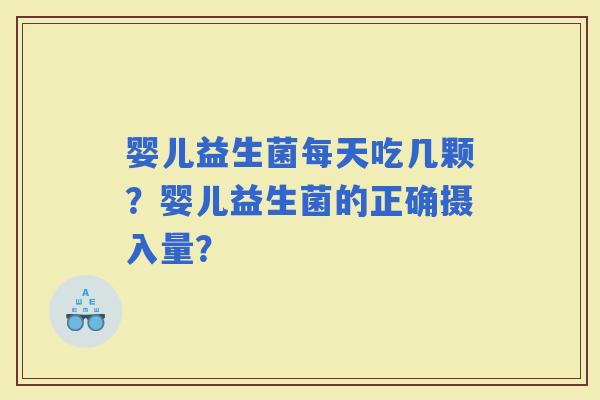 婴儿益生菌每天吃几颗？婴儿益生菌的正确摄入量？