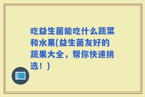 吃益生菌能吃什么蔬菜和水果(益生菌友好的蔬果大全，帮你快速挑选！)