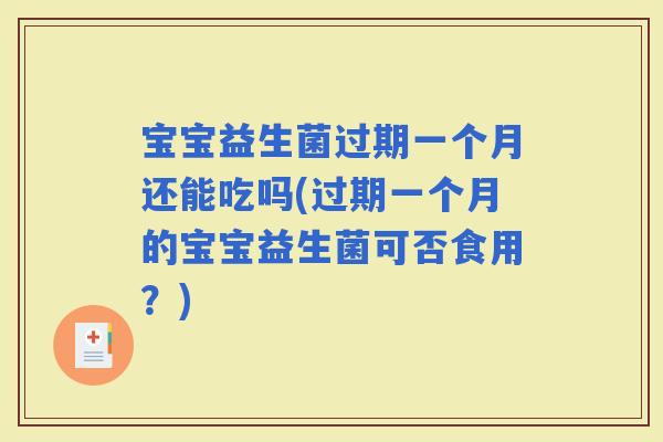宝宝益生菌过期一个月还能吃吗(过期一个月的宝宝益生菌可否食用？)