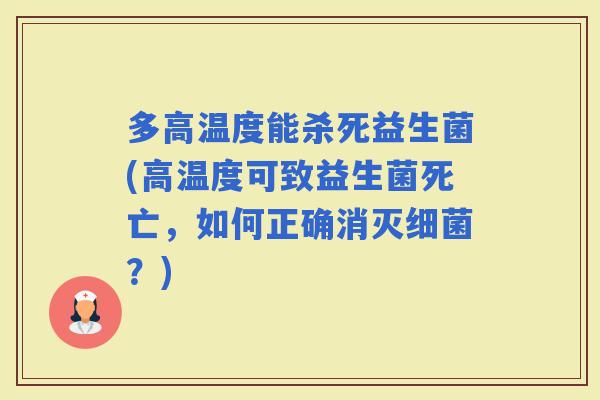 多高温度能杀死益生菌(高温度可致益生菌死亡，如何正确消灭？)