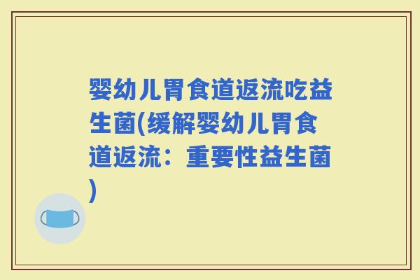 婴幼儿胃食道返流吃益生菌(缓解婴幼儿胃食道返流：重要性益生菌)