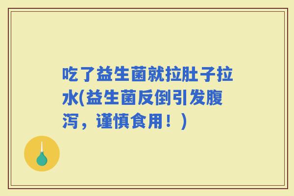 吃了益生菌就拉肚子拉水(益生菌反倒引发，谨慎食用！)