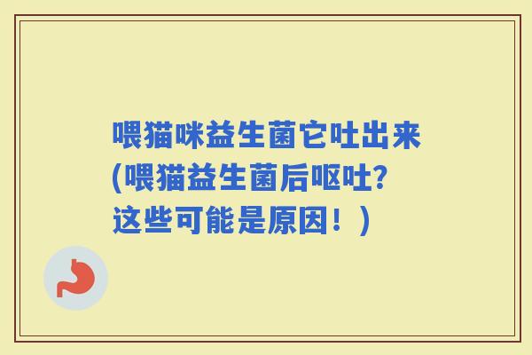 喂猫咪益生菌它吐出来(喂猫益生菌后？这些可能是原因！)