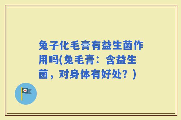 兔子化毛膏有益生菌作用吗(兔毛膏：含益生菌，对身体有好处？)