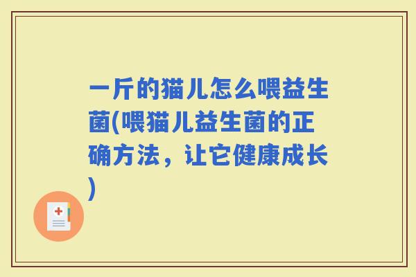 一斤的猫儿怎么喂益生菌(喂猫儿益生菌的正确方法，让它健康成长)