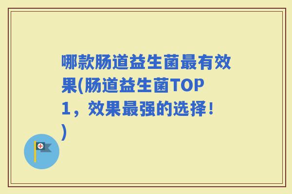 哪款肠道益生菌有效果(肠道益生菌TOP1，效果强的选择！)
