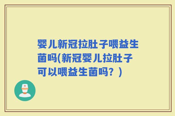 婴儿新冠拉肚子喂益生菌吗(新冠婴儿拉肚子可以喂益生菌吗？)