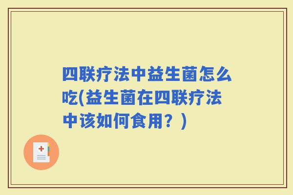 四联疗法中益生菌怎么吃(益生菌在四联疗法中该如何食用？)