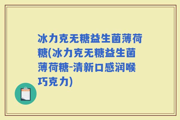 冰力克无糖益生菌薄荷糖(冰力克无糖益生菌薄荷糖-清新口感润喉巧克力)