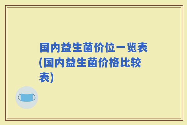 国内益生菌价位一览表(国内益生菌价格比较表)