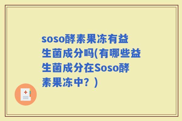 soso酵素果冻有益生菌成分吗(有哪些益生菌成分在Soso酵素果冻中？)