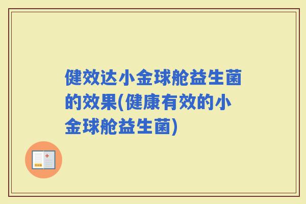 健效达小金球舱益生菌的效果(健康有效的小金球舱益生菌)