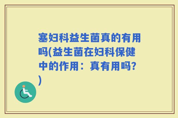 塞益生菌真的有用吗(益生菌在保健中的作用：真有用吗？)