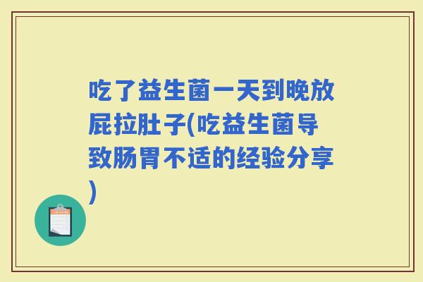 吃了益生菌一天到晚放屁拉肚子(吃益生菌导致肠胃不适的经验分享) 吃了益生菌一天到晚放屁拉肚子(吃益生菌导致肠胃不适的经验分享)