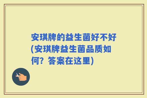 安琪牌的益生菌好不好(安琪牌益生菌品质如何？答案在这里)