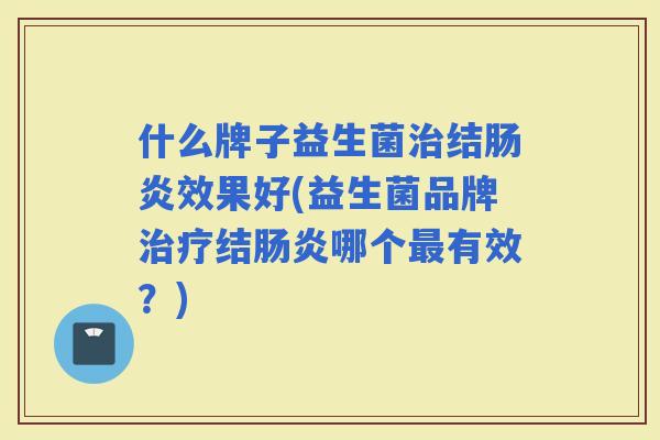 什么牌子益生菌结效果好(益生菌品牌结哪个有效？)