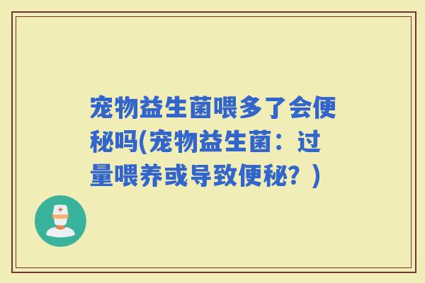 宠物益生菌喂多了会吗(宠物益生菌：过量喂养或导致？)