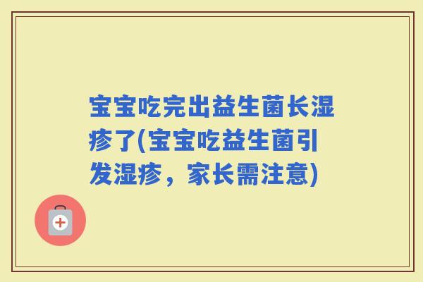 宝宝吃完出益生菌长了(宝宝吃益生菌引发，家长需注意)